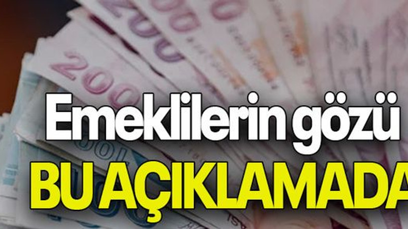 Emeklilerin gözü BU AÇIKLAMADA